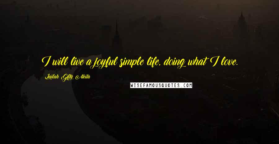 Lailah Gifty Akita Quotes: I will live a joyful simple life, doing what I love.