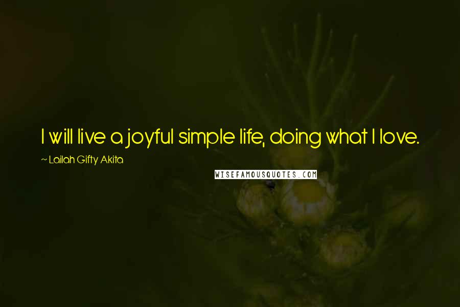 Lailah Gifty Akita Quotes: I will live a joyful simple life, doing what I love.