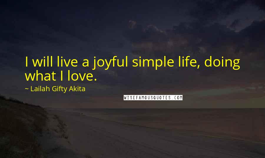 Lailah Gifty Akita Quotes: I will live a joyful simple life, doing what I love.