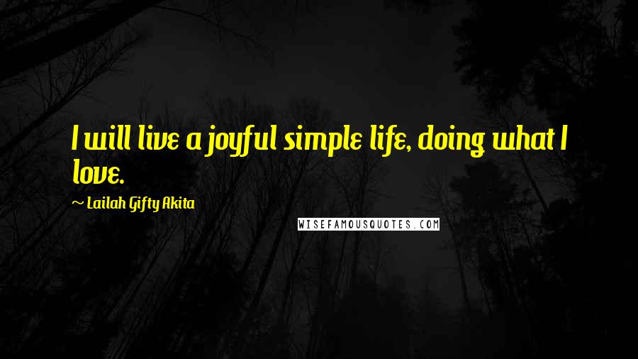 Lailah Gifty Akita Quotes: I will live a joyful simple life, doing what I love.