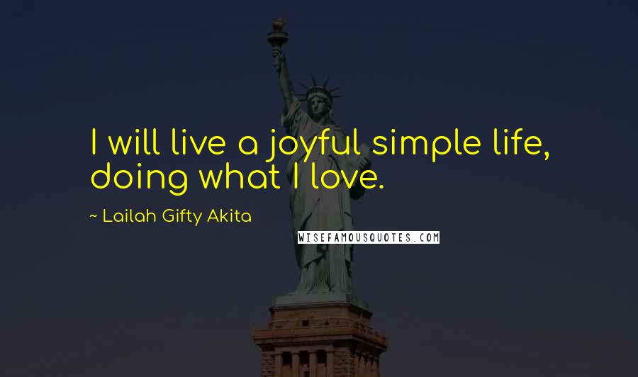 Lailah Gifty Akita Quotes: I will live a joyful simple life, doing what I love.