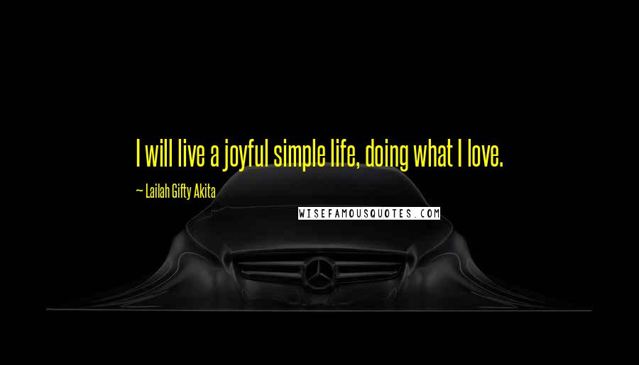 Lailah Gifty Akita Quotes: I will live a joyful simple life, doing what I love.