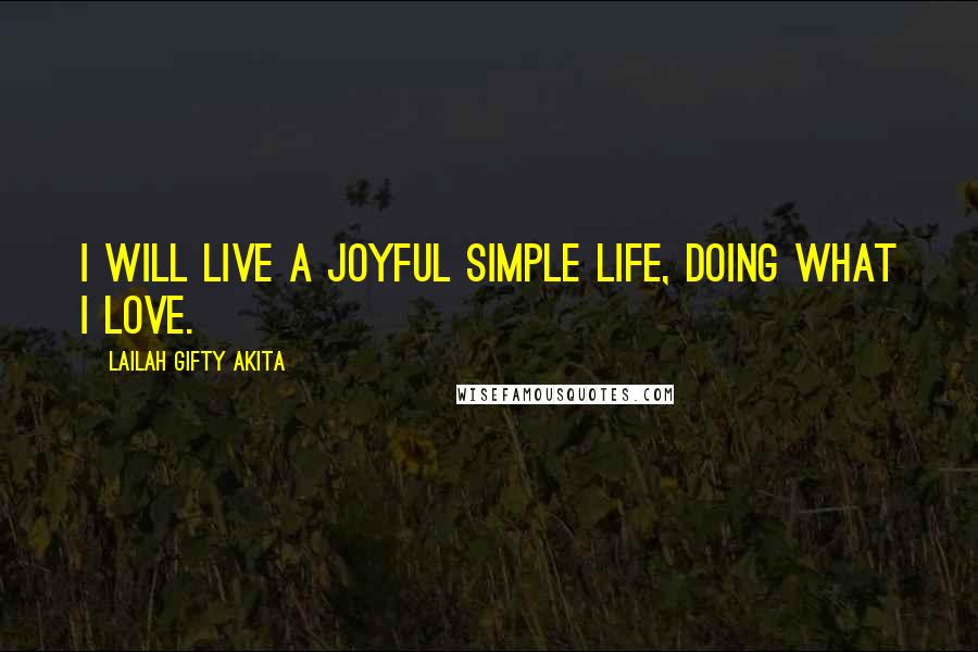 Lailah Gifty Akita Quotes: I will live a joyful simple life, doing what I love.