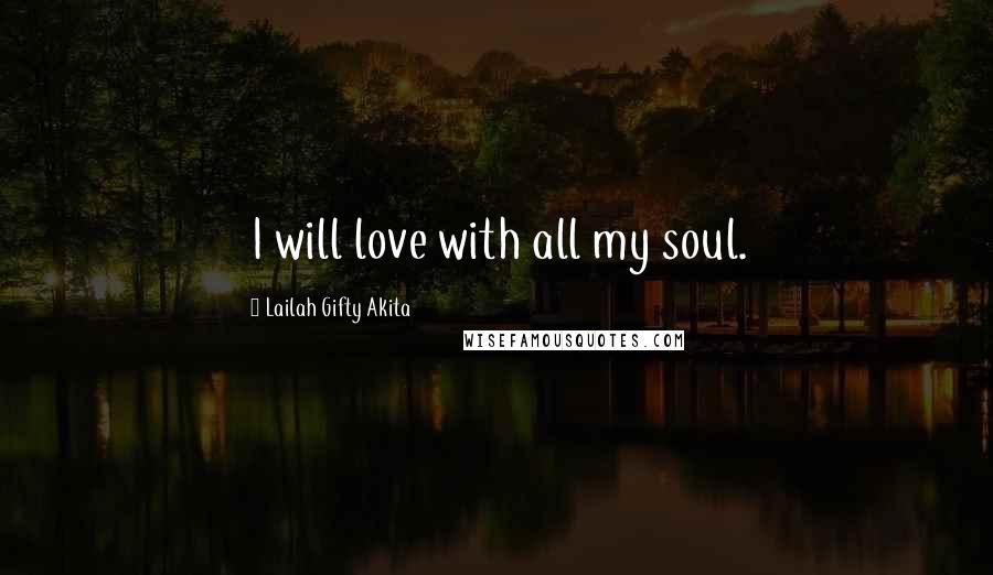 Lailah Gifty Akita Quotes: I will love with all my soul.