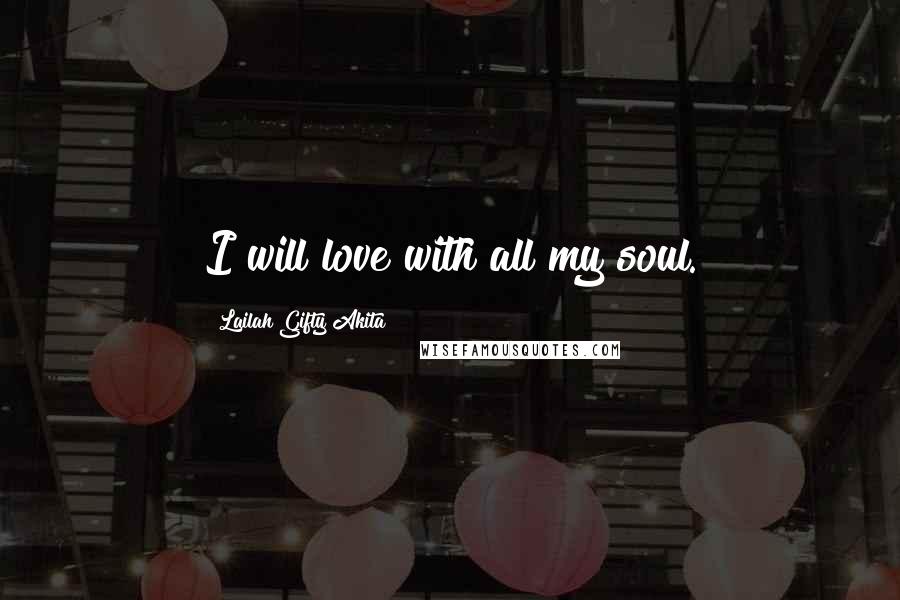 Lailah Gifty Akita Quotes: I will love with all my soul.