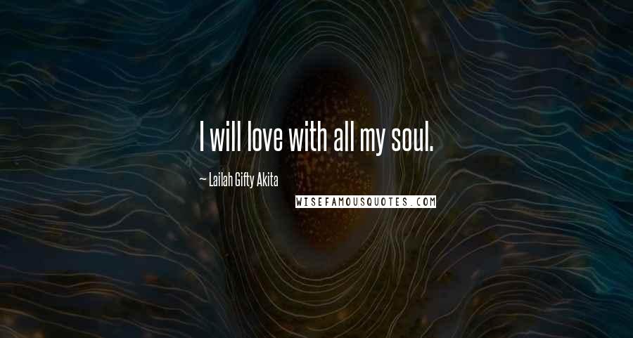 Lailah Gifty Akita Quotes: I will love with all my soul.