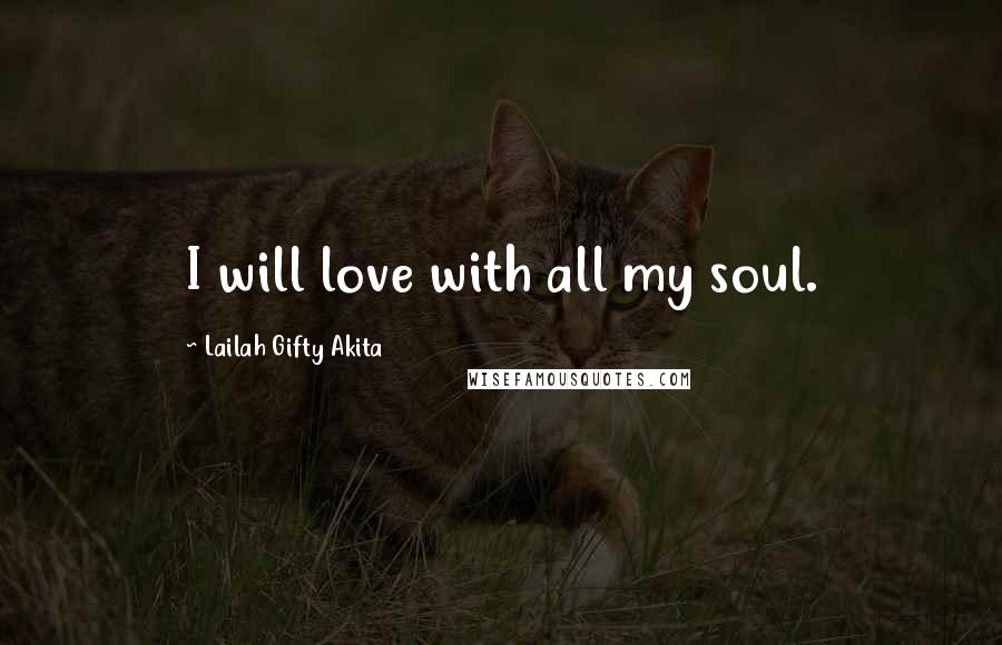 Lailah Gifty Akita Quotes: I will love with all my soul.