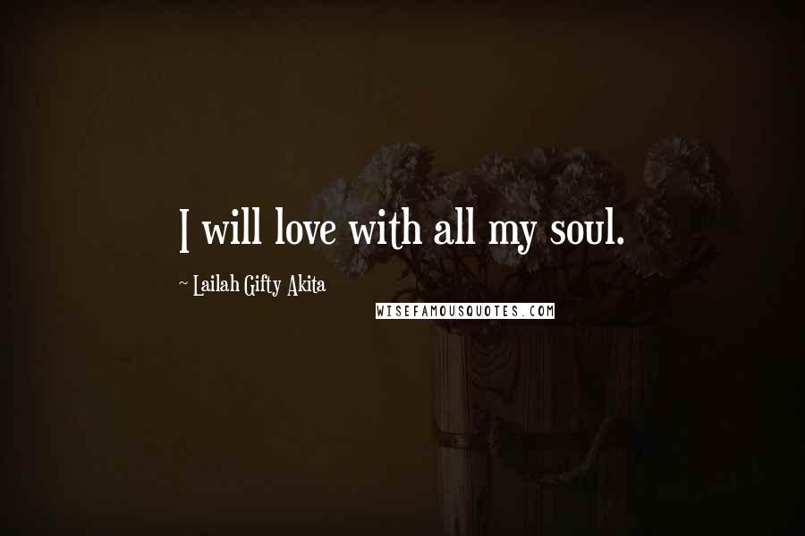 Lailah Gifty Akita Quotes: I will love with all my soul.