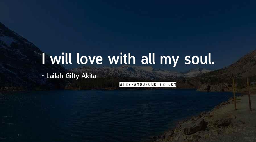 Lailah Gifty Akita Quotes: I will love with all my soul.