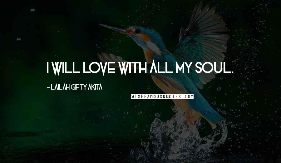 Lailah Gifty Akita Quotes: I will love with all my soul.