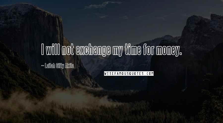 Lailah Gifty Akita Quotes: I will not exchange my time for money.