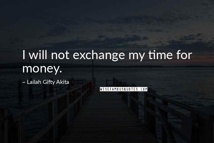 Lailah Gifty Akita Quotes: I will not exchange my time for money.