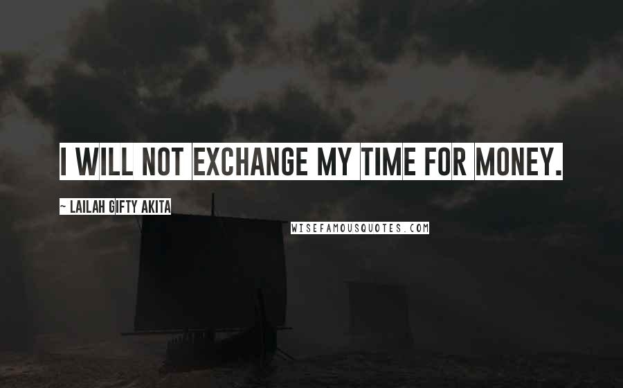 Lailah Gifty Akita Quotes: I will not exchange my time for money.