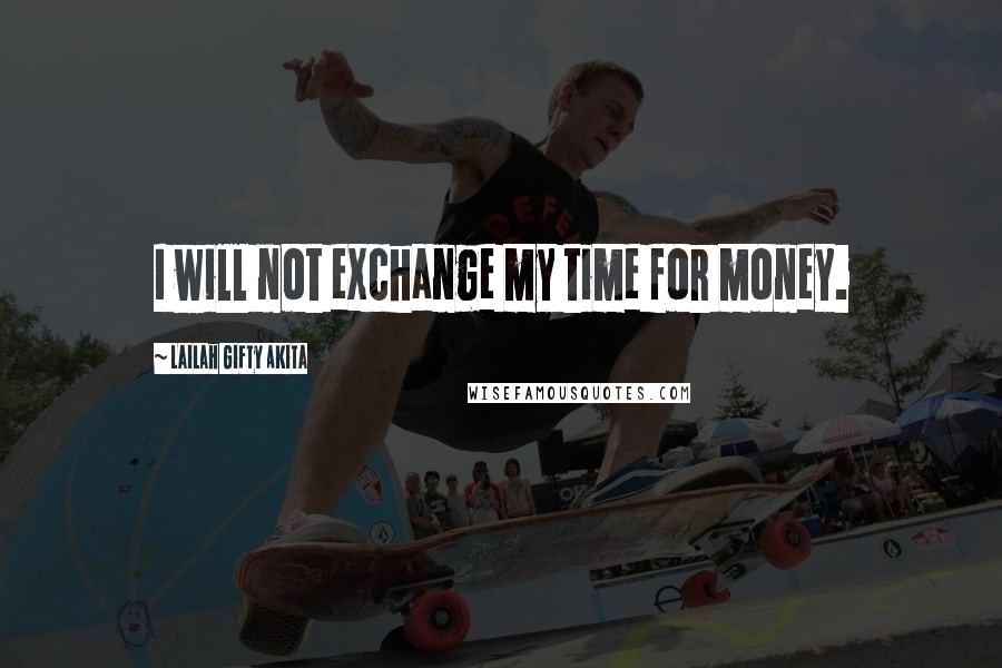 Lailah Gifty Akita Quotes: I will not exchange my time for money.