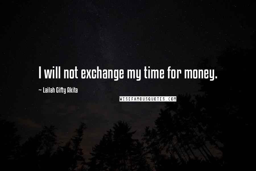 Lailah Gifty Akita Quotes: I will not exchange my time for money.