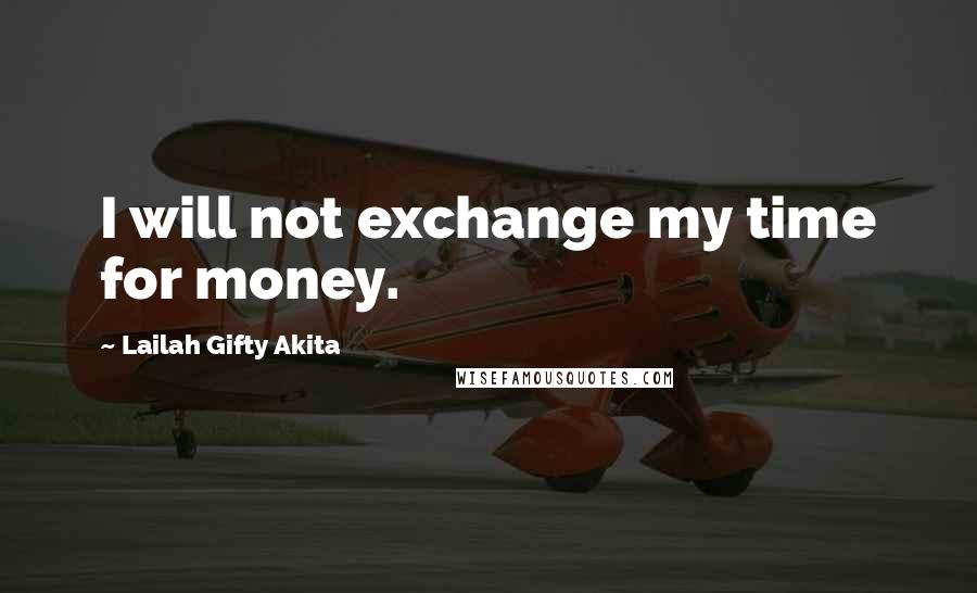 Lailah Gifty Akita Quotes: I will not exchange my time for money.