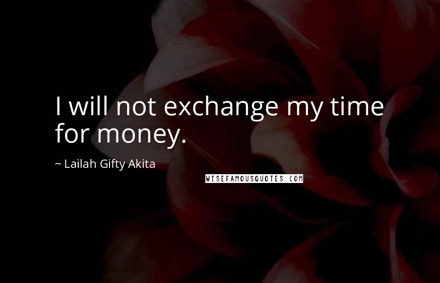 Lailah Gifty Akita Quotes: I will not exchange my time for money.