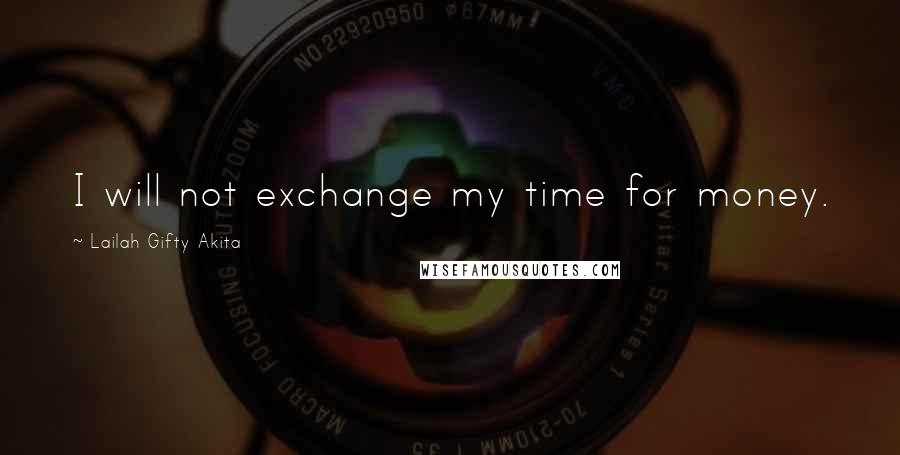 Lailah Gifty Akita Quotes: I will not exchange my time for money.