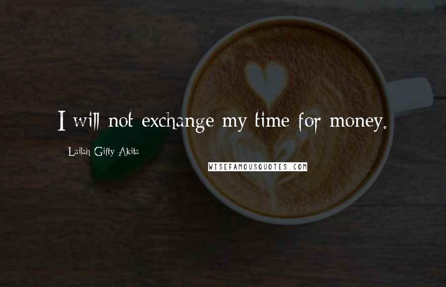 Lailah Gifty Akita Quotes: I will not exchange my time for money.