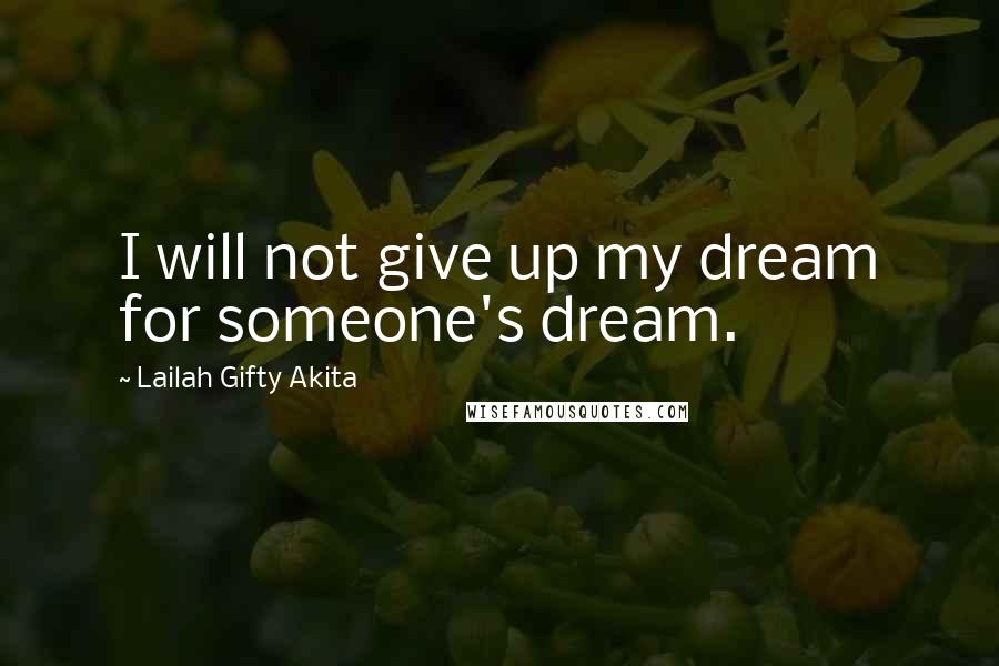 Lailah Gifty Akita Quotes: I will not give up my dream for someone's dream.