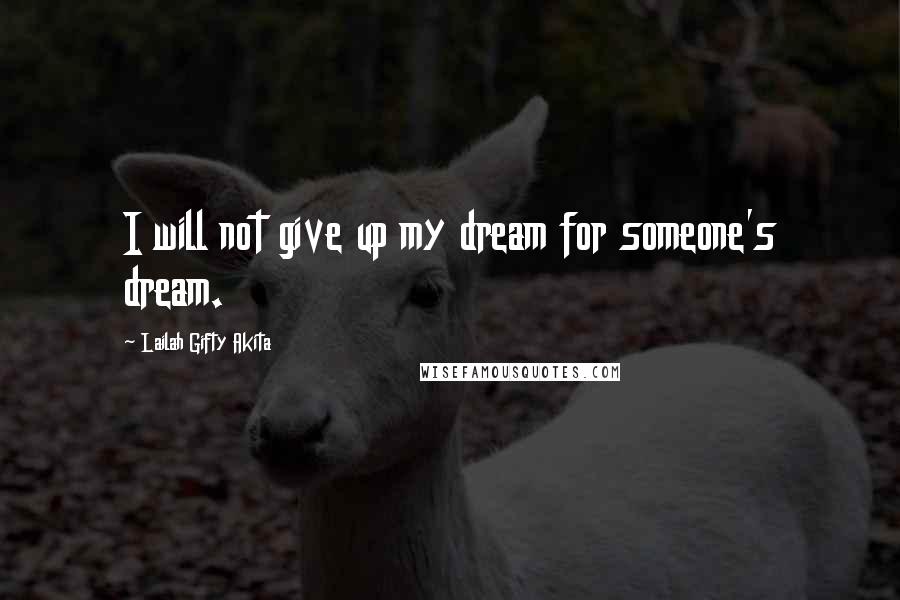 Lailah Gifty Akita Quotes: I will not give up my dream for someone's dream.
