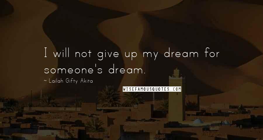 Lailah Gifty Akita Quotes: I will not give up my dream for someone's dream.