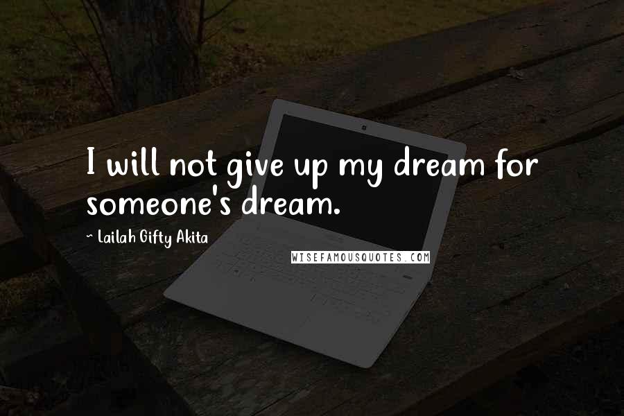 Lailah Gifty Akita Quotes: I will not give up my dream for someone's dream.