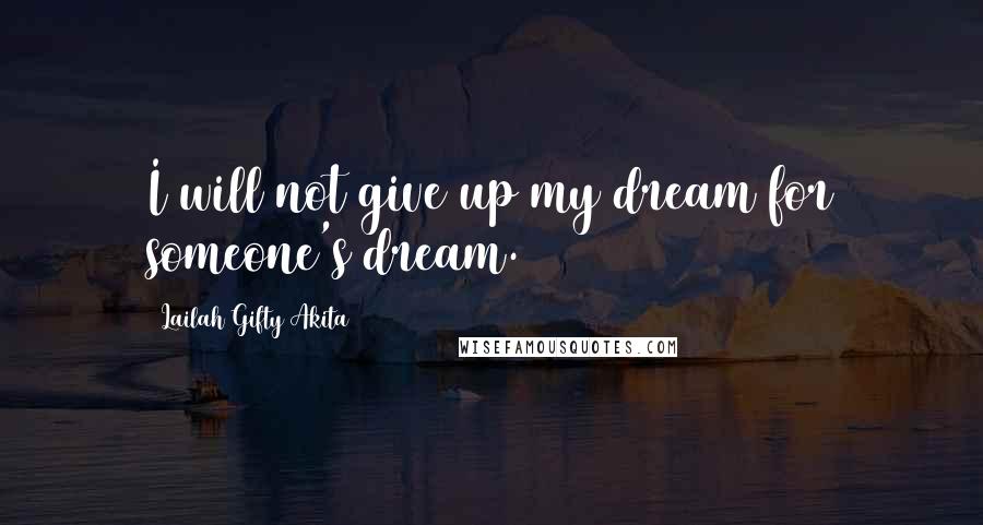 Lailah Gifty Akita Quotes: I will not give up my dream for someone's dream.