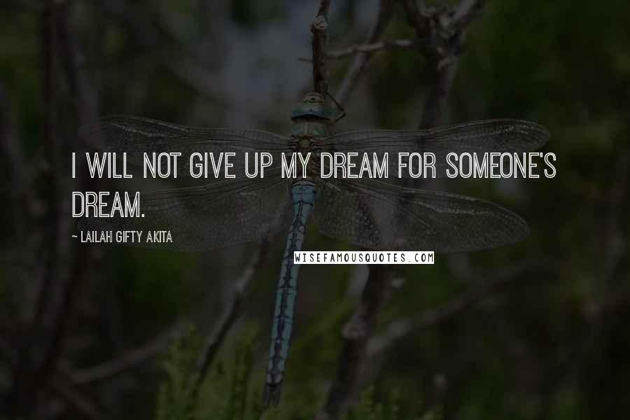 Lailah Gifty Akita Quotes: I will not give up my dream for someone's dream.