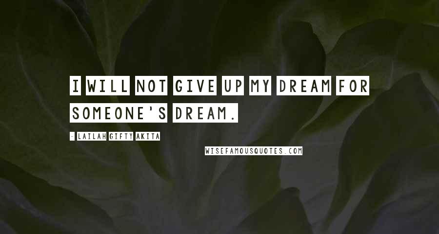 Lailah Gifty Akita Quotes: I will not give up my dream for someone's dream.