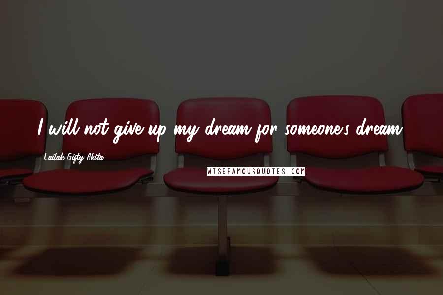 Lailah Gifty Akita Quotes: I will not give up my dream for someone's dream.