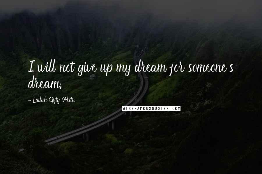 Lailah Gifty Akita Quotes: I will not give up my dream for someone's dream.