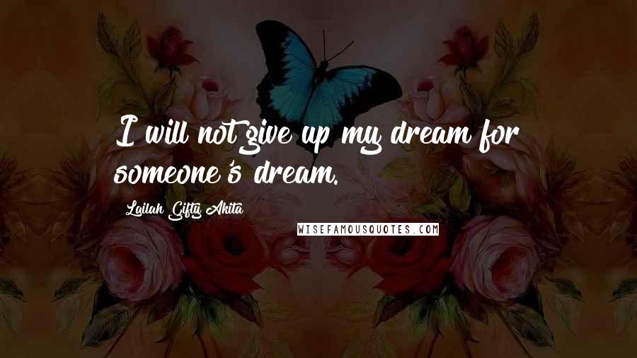Lailah Gifty Akita Quotes: I will not give up my dream for someone's dream.