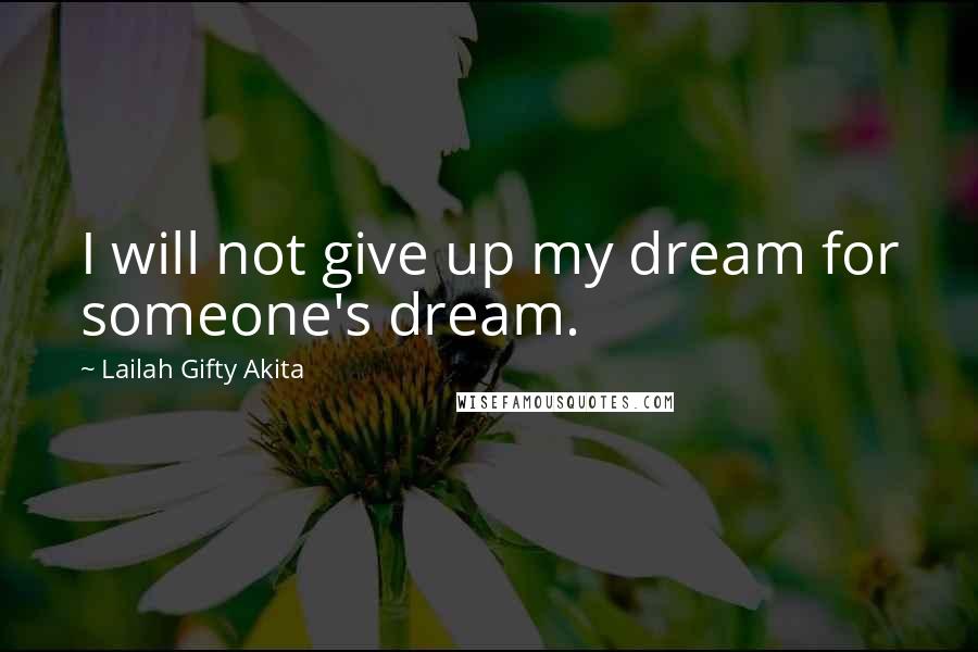 Lailah Gifty Akita Quotes: I will not give up my dream for someone's dream.