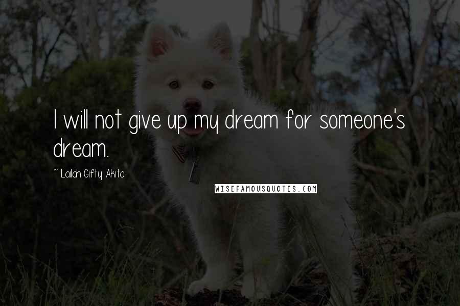 Lailah Gifty Akita Quotes: I will not give up my dream for someone's dream.