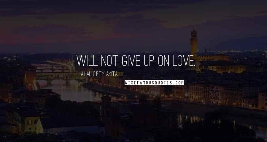 Lailah Gifty Akita Quotes: I will not give up on love.