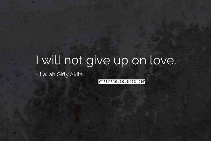 Lailah Gifty Akita Quotes: I will not give up on love.