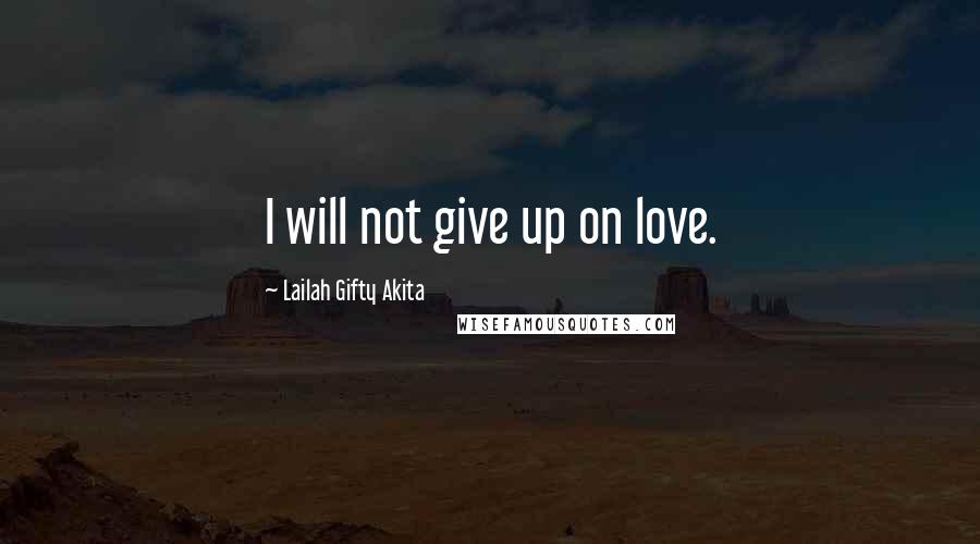 Lailah Gifty Akita Quotes: I will not give up on love.