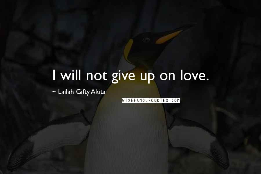 Lailah Gifty Akita Quotes: I will not give up on love.
