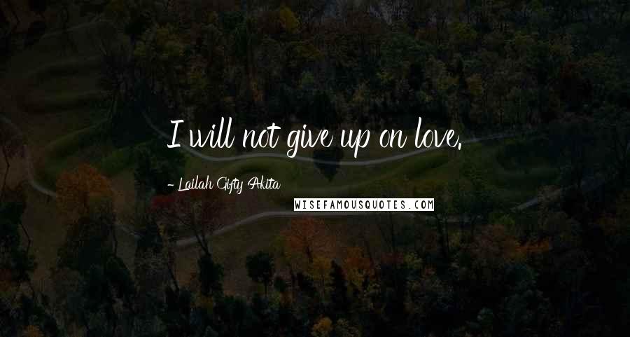 Lailah Gifty Akita Quotes: I will not give up on love.