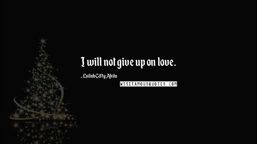 Lailah Gifty Akita Quotes: I will not give up on love.