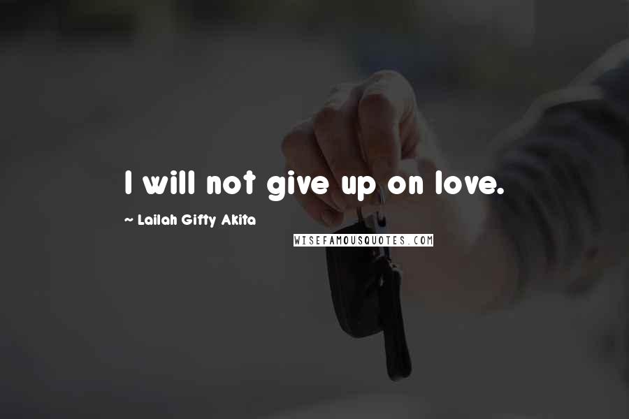 Lailah Gifty Akita Quotes: I will not give up on love.