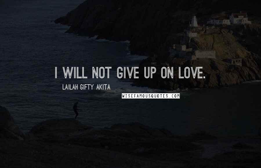 Lailah Gifty Akita Quotes: I will not give up on love.