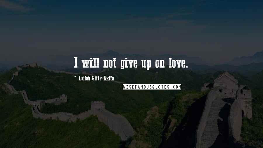 Lailah Gifty Akita Quotes: I will not give up on love.