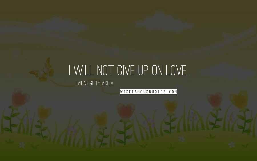 Lailah Gifty Akita Quotes: I will not give up on love.