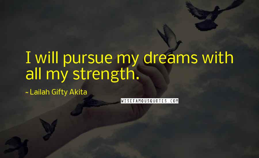 Lailah Gifty Akita Quotes: I will pursue my dreams with all my strength.