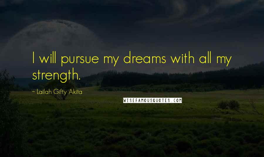 Lailah Gifty Akita Quotes: I will pursue my dreams with all my strength.