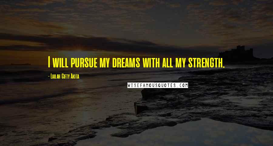 Lailah Gifty Akita Quotes: I will pursue my dreams with all my strength.