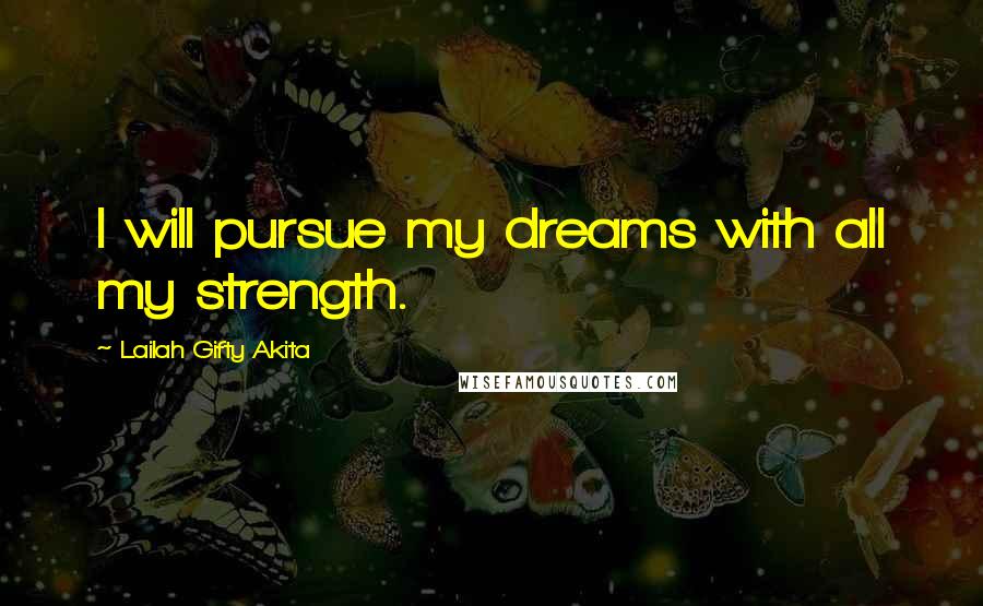 Lailah Gifty Akita Quotes: I will pursue my dreams with all my strength.