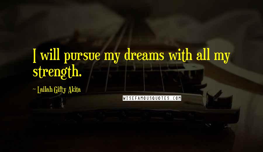 Lailah Gifty Akita Quotes: I will pursue my dreams with all my strength.